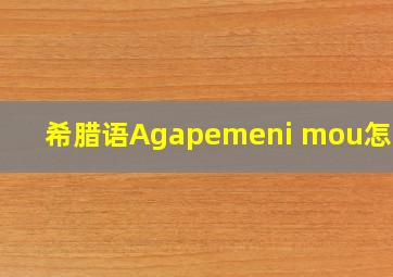 希腊语Agapemeni mou怎么读